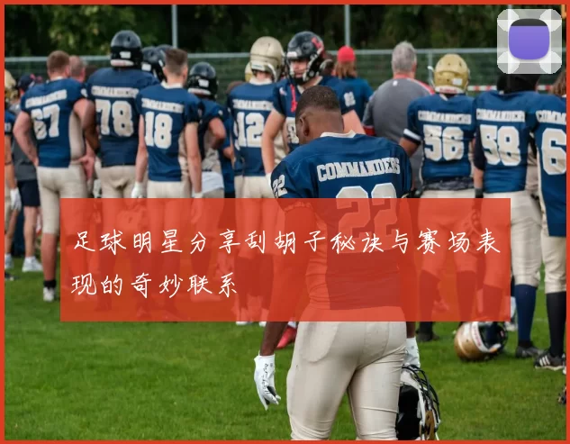 足球明星分享刮胡子秘诀与赛场表现的奇妙联系