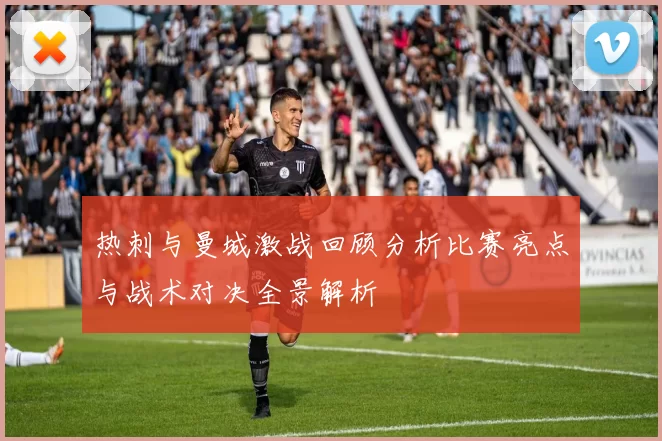 热刺与曼城激战回顾分析比赛亮点与战术对决全景解析