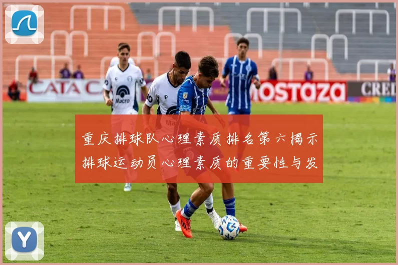 重庆排球队心理素质排名第六揭示排球运动员心理素质的重要性与发展潜力