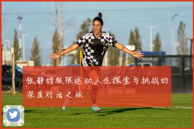 张静的极限运动人生探索与挑战的深度对话之旅