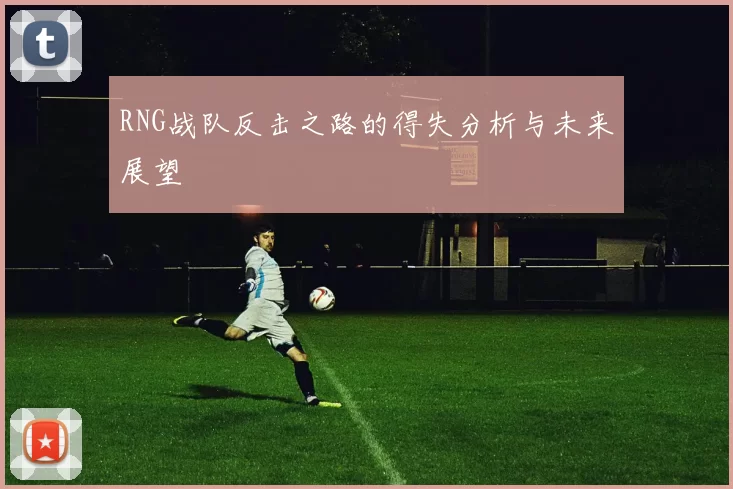 RNG战队反击之路的得失分析与未来展望