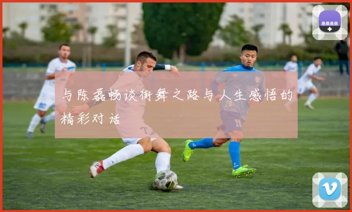 与陈磊畅谈街舞之路与人生感悟的精彩对话
