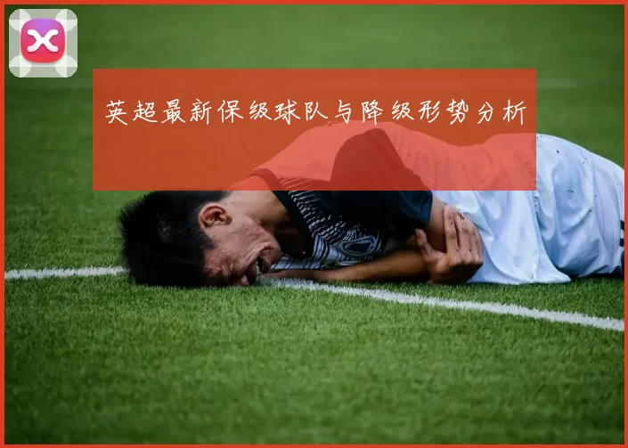 英超最新保级球队与降级形势分析