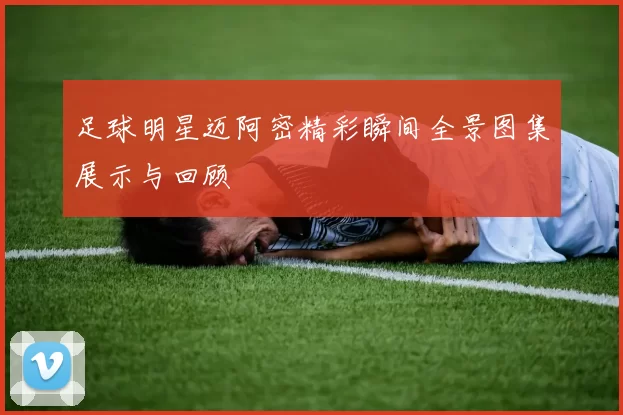 足球明星迈阿密精彩瞬间全景图集展示与回顾