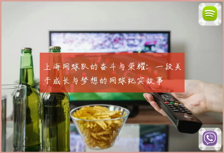 上海网球队的奋斗与荣耀：一段关于成长与梦想的网球纪实故事
