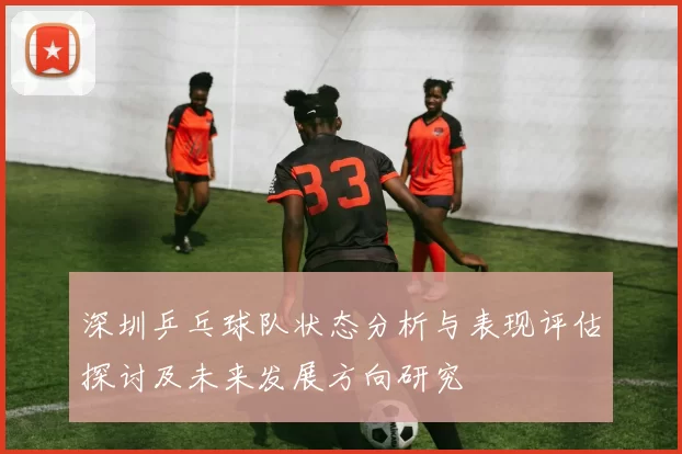 深圳乒乓球队状态分析与表现评估探讨及未来发展方向研究