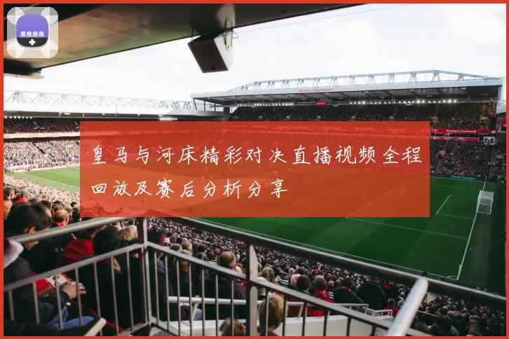 皇马与河床精彩对决直播视频全程回放及赛后分析分享
