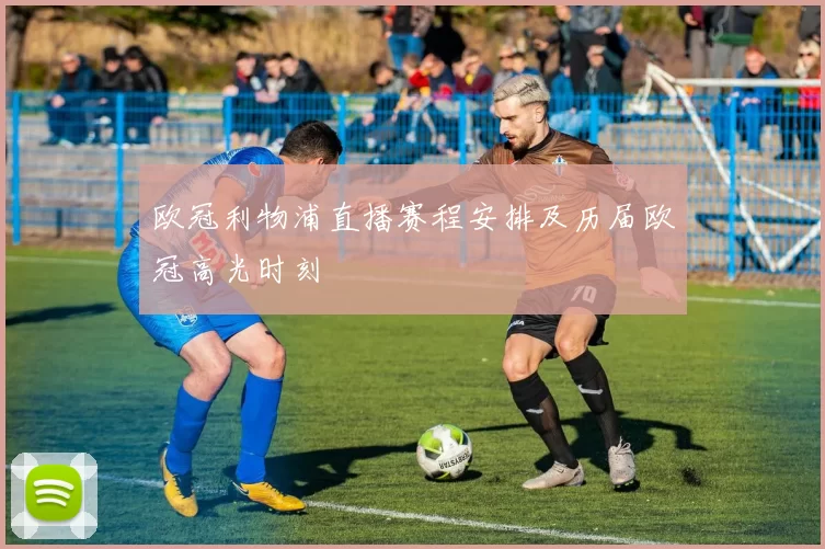 欧冠利物浦直播赛程安排及历届欧冠高光时刻