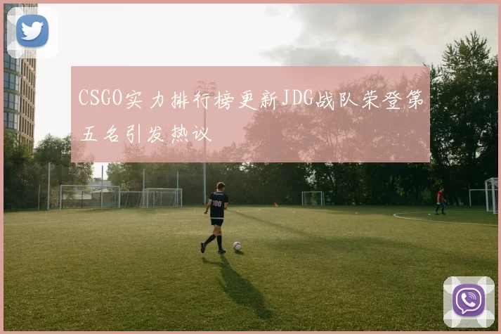 CSGO实力排行榜更新JDG战队荣登第五名引发热议