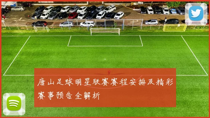 唐山足球明星联赛赛程安排及精彩赛事预告全解析