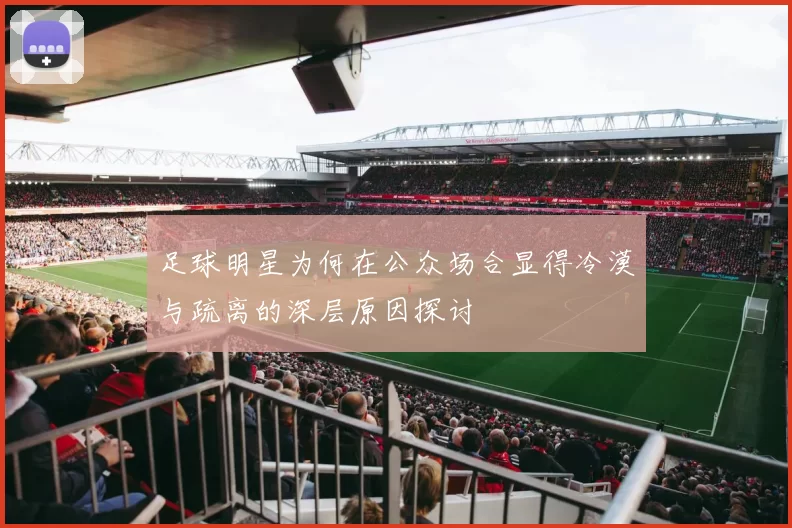 足球明星为何在公众场合显得冷漠与疏离的深层原因探讨