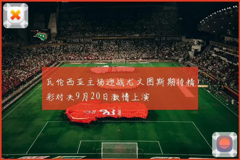 瓦伦西亚主场迎战尤文图斯期待精彩对决9月20日激情上演