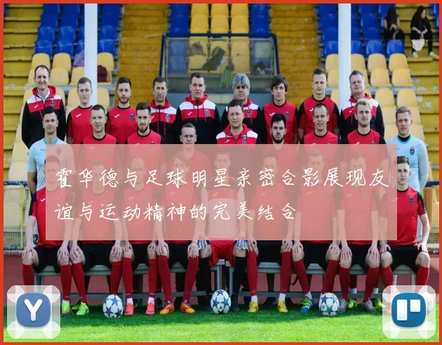 霍华德与足球明星亲密合影展现友谊与运动精神的完美结合