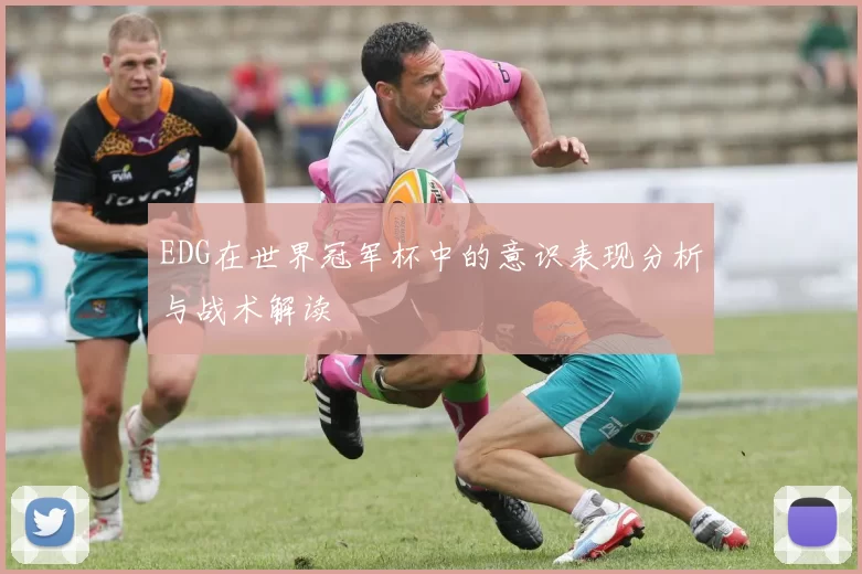 EDG在世界冠军杯中的意识表现分析与战术解读