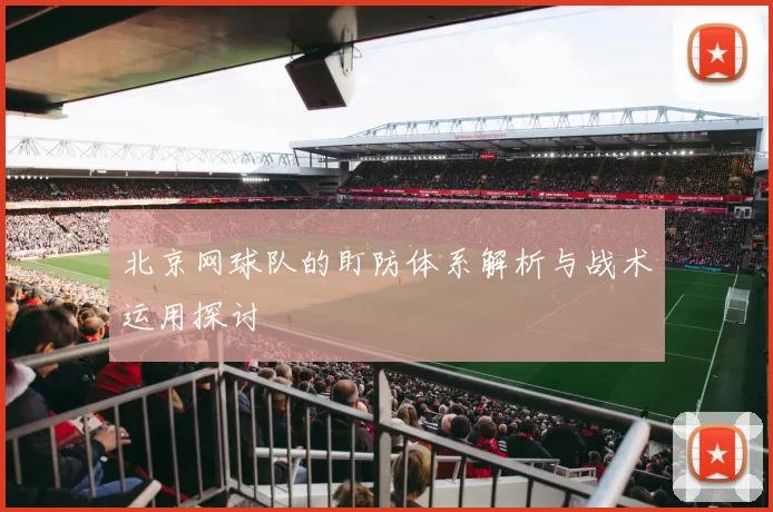 北京网球队的盯防体系解析与战术运用探讨