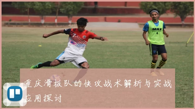 重庆滑板队的快攻战术解析与实战应用探讨