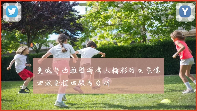 曼城与西雅图海湾人精彩对决录像回放全程回顾与分析