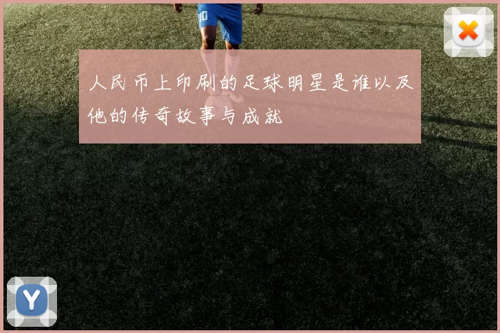 人民币上印刷的足球明星是谁以及他的传奇故事与成就