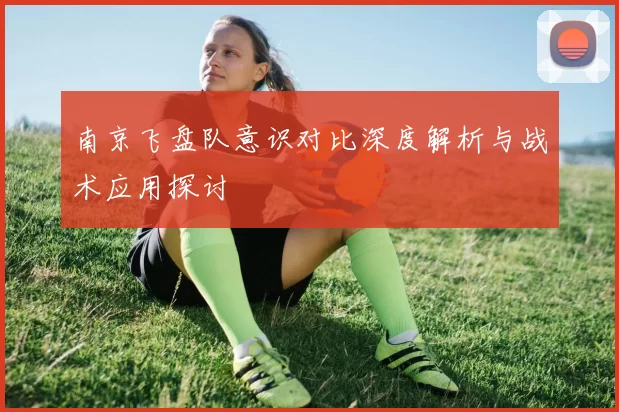 南京飞盘队意识对比深度解析与战术应用探讨