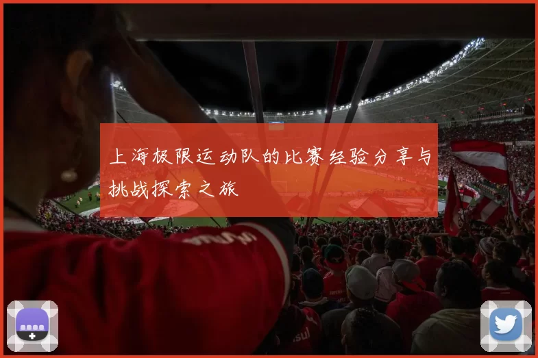 上海极限运动队的比赛经验分享与挑战探索之旅