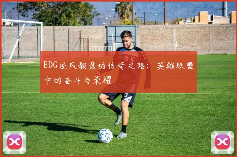 EDG逆风翻盘的传奇之路：英雄联盟中的奋斗与荣耀
